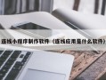 商洛连线小程序制作软件（连线应用是什么软件）