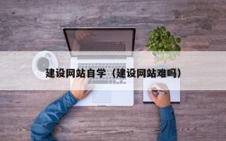 商洛建设网站自学（建设网站难吗）