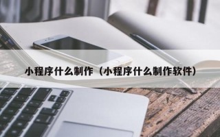 商洛小程序什么制作（小程序什么制作软件）