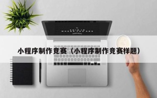 商洛小程序制作竞赛（小程序制作竞赛样题）