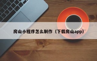 商洛房山小程序怎么制作（下载房山app）