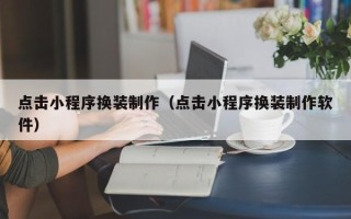商洛点击小程序换装制作（点击小程序换装制作软件）