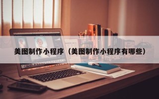 商洛美图制作小程序（美图制作小程序有哪些）
