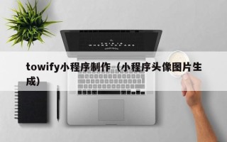 商洛towify小程序制作（小程序头像图片生成）