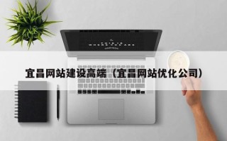 商洛宜昌网站建设高端（宜昌网站优化公司）