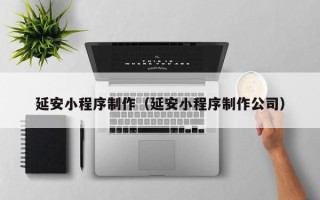 商洛延安小程序制作（延安小程序制作公司）