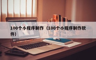 商洛100个小程序制作（100个小程序制作软件）