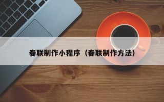 商洛春联制作小程序（春联制作方法）